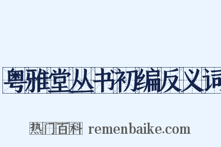 粤雅堂丛书初编反义词是什么意思的图片